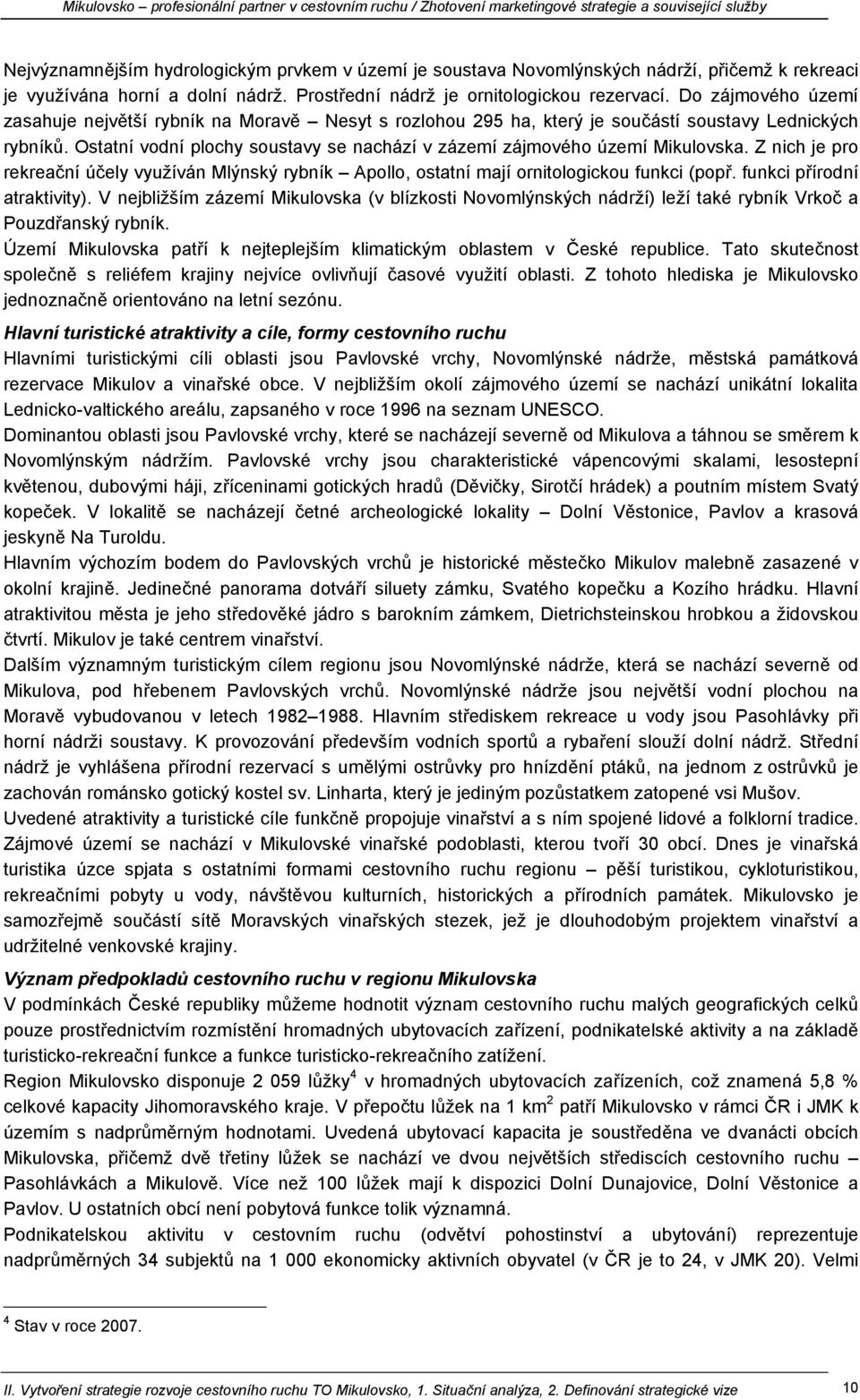 Ostatní vodní plochy soustavy se nachází v zázemí zájmového území Mikulovska. Z nich je pro rekreační účely využíván Mlýnský rybník Apollo, ostatní mají ornitologickou funkci (popř.