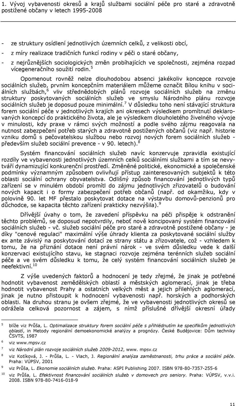 5 Opomenout rovněž nelze dlouhodobou absenci jakékoliv koncepce rozvoje sociálních služeb, prvním koncepčním materiálem můžeme označit Bílou knihu v sociálních službách, 6 vliv střednědobých plánů
