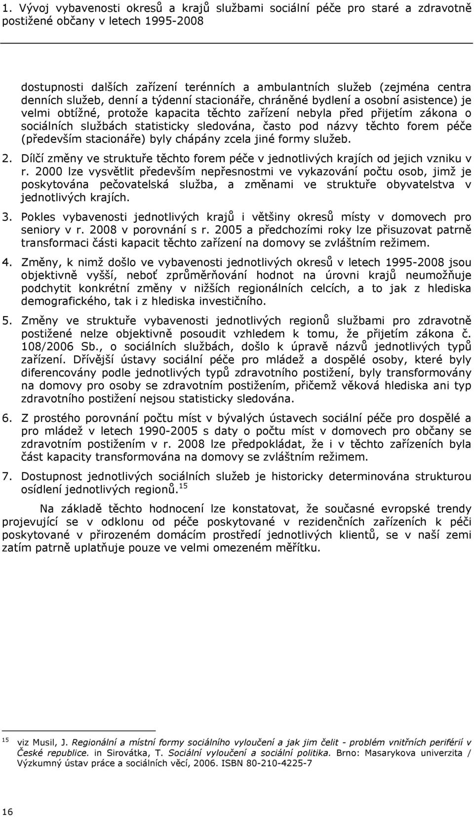 sledována, často pod názvy těchto forem péče (především stacionáře) byly chápány zcela jiné formy služeb. 2. Dílčí změny ve struktuře těchto forem péče v jednotlivých krajích od jejich vzniku v r.