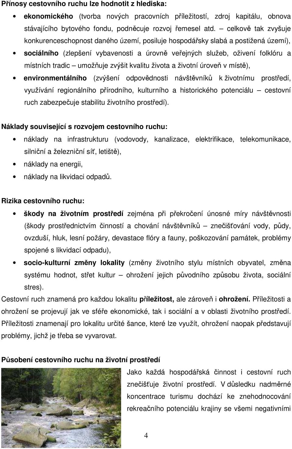 umožňuje zvýšit kvalitu života a životní úroveň v místě), environmentálního (zvýšení odpovědnosti návštěvníků k životnímu prostředí, využívání regionálního přírodního, kulturního a historického