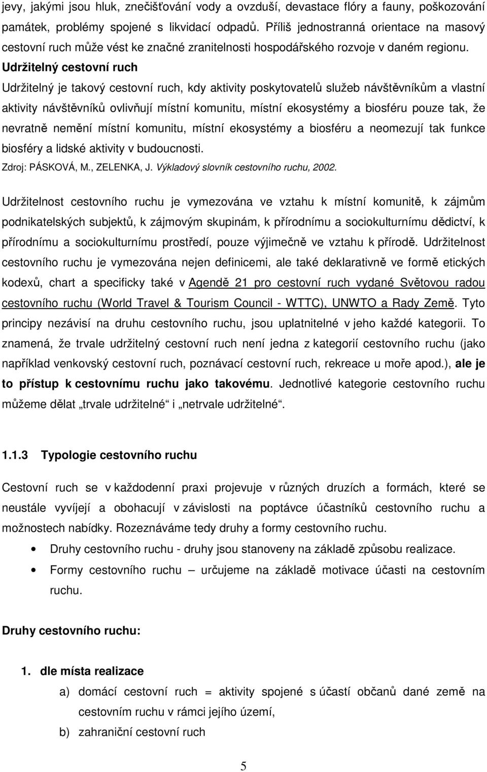 Udržitelný cestovní ruch Udržitelný je takový cestovní ruch, kdy aktivity poskytovatelů služeb návštěvníkům a vlastní aktivity návštěvníků ovlivňují místní komunitu, místní ekosystémy a biosféru