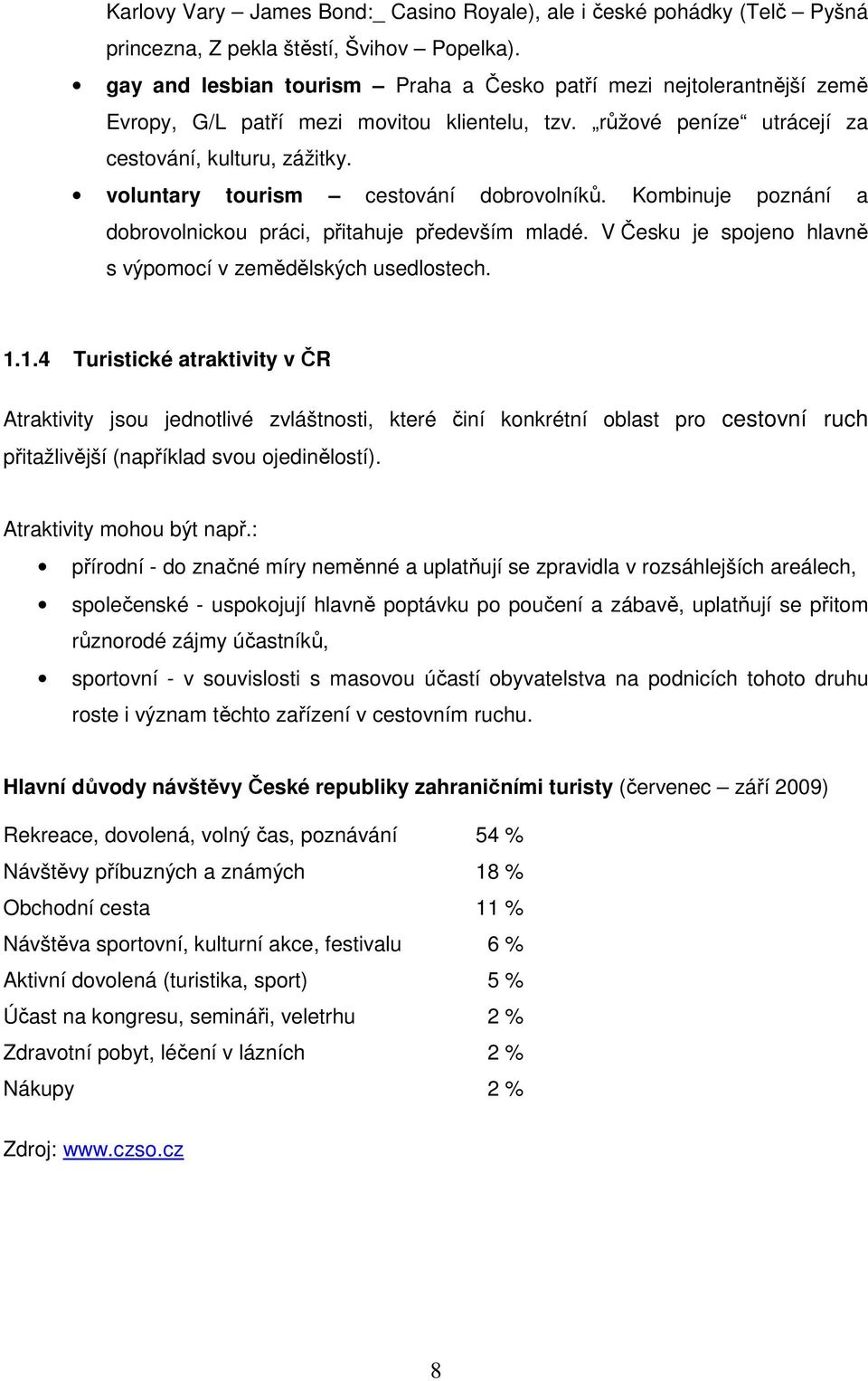 voluntary tourism cestování dobrovolníků. Kombinuje poznání a dobrovolnickou práci, přitahuje především mladé. V Česku je spojeno hlavně s výpomocí v zemědělských usedlostech. 1.