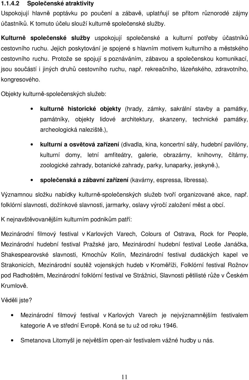 Protože se spojují s poznáváním, zábavou a společenskou komunikací, jsou součástí i jiných druhů cestovního ruchu, např. rekreačního, lázeňského, zdravotního, kongresového.