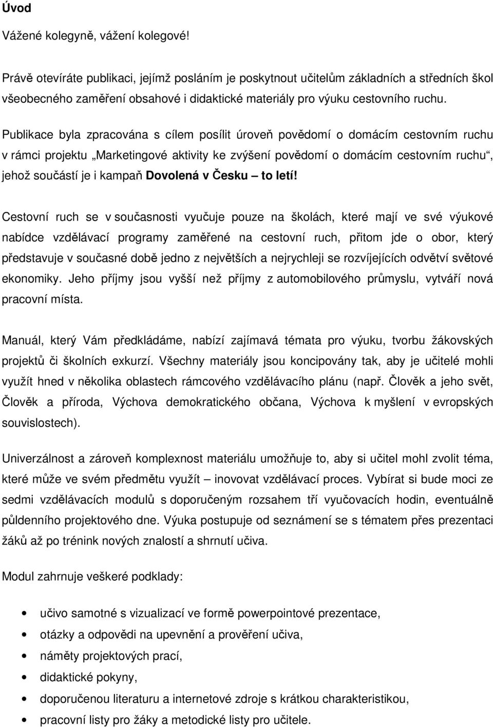 Publikace byla zpracována s cílem posílit úroveň povědomí o domácím cestovním ruchu v rámci projektu Marketingové aktivity ke zvýšení povědomí o domácím cestovním ruchu, jehož součástí je i kampaň