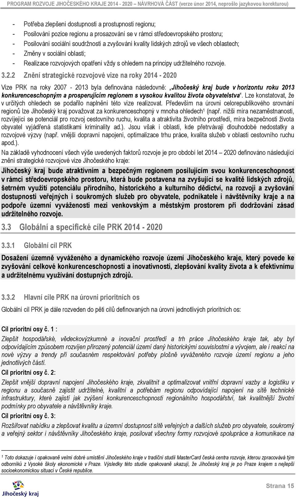 2 Znění strategické rozvojové vize na roky 2014-2020 Vize PRK na roky 2007-2013 byla definována následovně: Jihočeský kraj bude v horizontu roku 2013 konkurenceschopným a prosperujícím regionem s