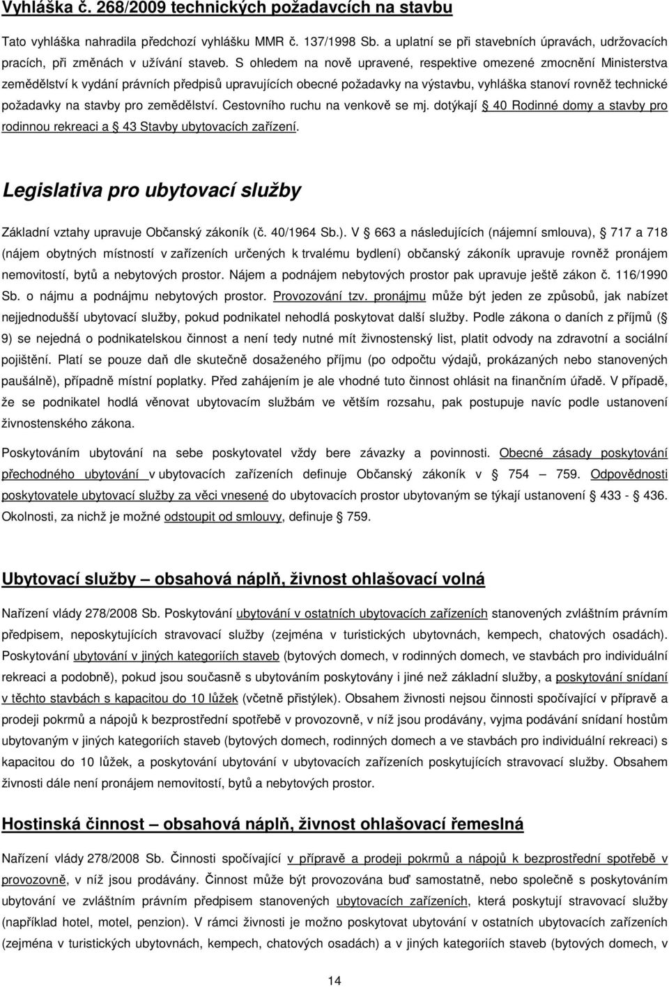 S ohledem na nově upravené, respektive omezené zmocnění Ministerstva zemědělství k vydání právních předpisů upravujících obecné požadavky na výstavbu, vyhláška stanoví rovněž technické požadavky na
