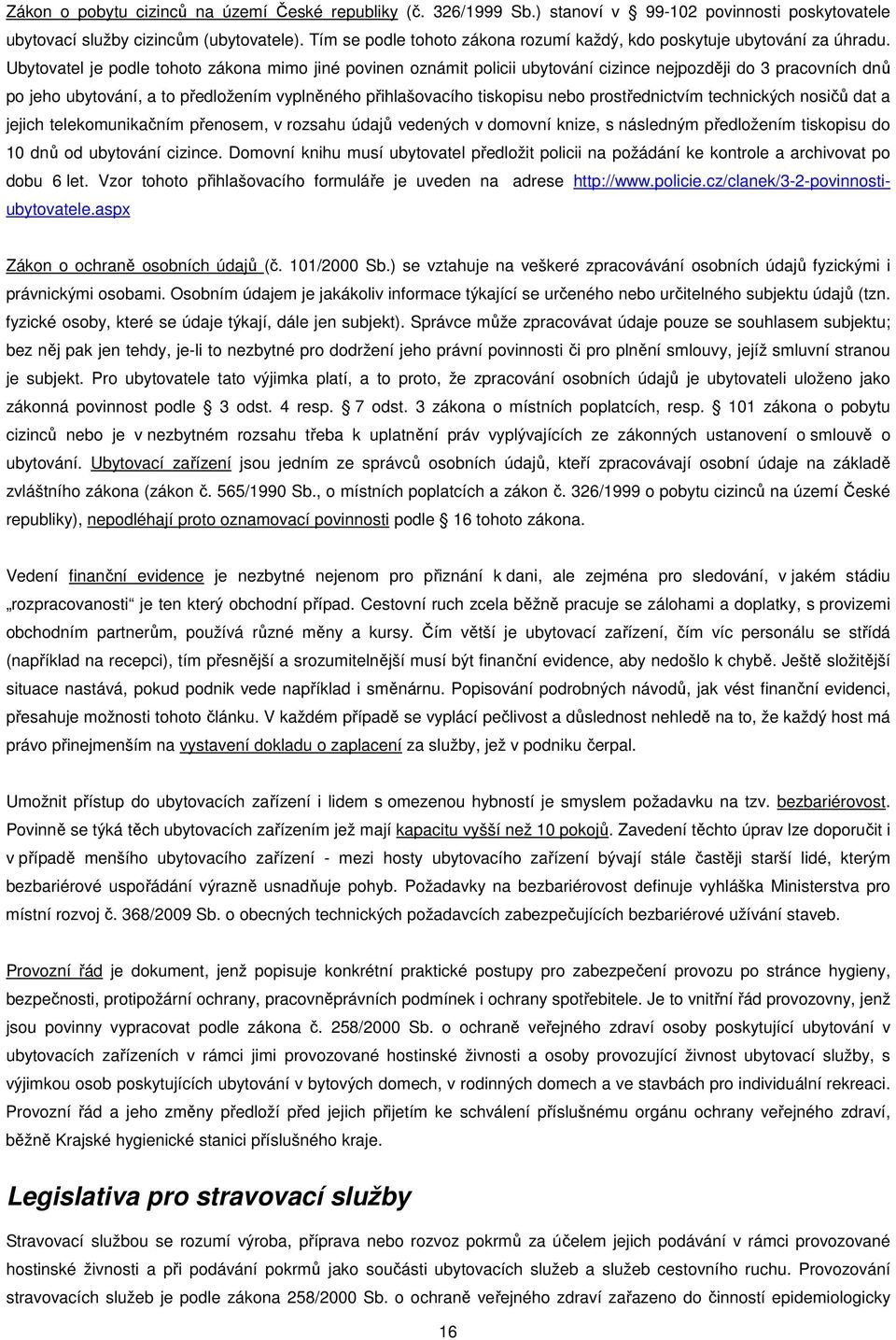 Ubytovatel je podle tohoto zákona mimo jiné povinen oznámit policii ubytování cizince nejpozději do 3 pracovních dnů po jeho ubytování, a to předložením vyplněného přihlašovacího tiskopisu nebo