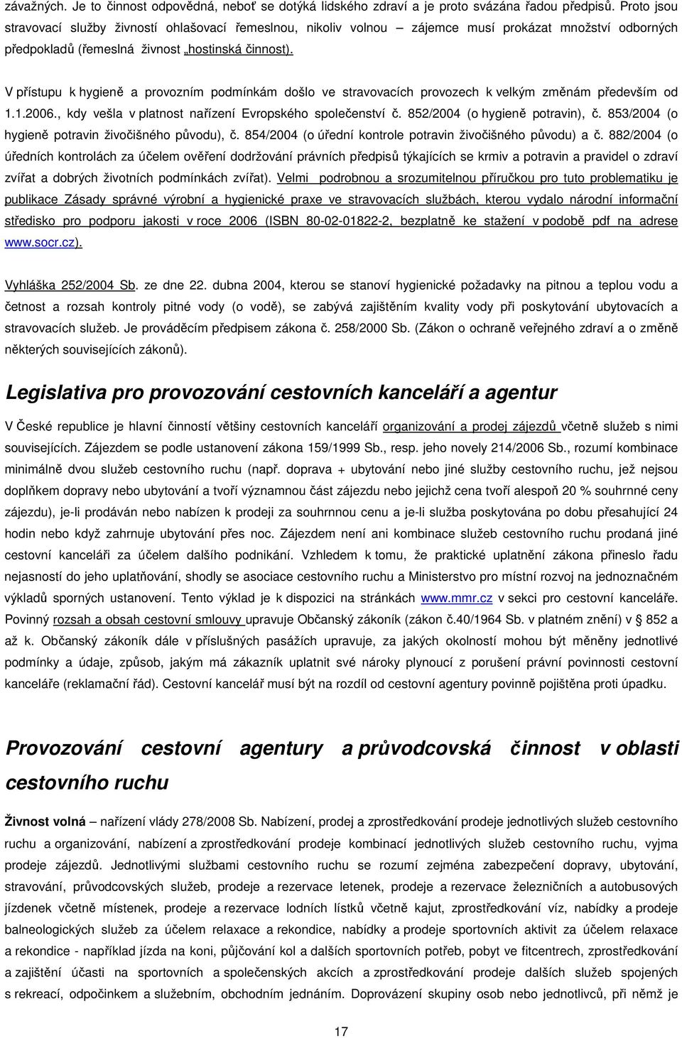 V přístupu k hygieně a provozním podmínkám došlo ve stravovacích provozech k velkým změnám především od 1.1.2006., kdy vešla v platnost nařízení Evropského společenství č.