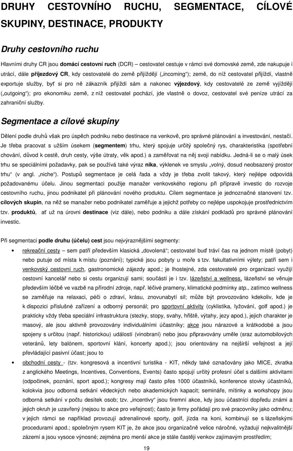 výjezdový, kdy cestovatelé ze země vyjíždějí ( outgoing ); pro ekonomiku země, z níž cestovatel pochází, jde vlastně o dovoz, cestovatel své peníze utrácí za zahraniční služby.