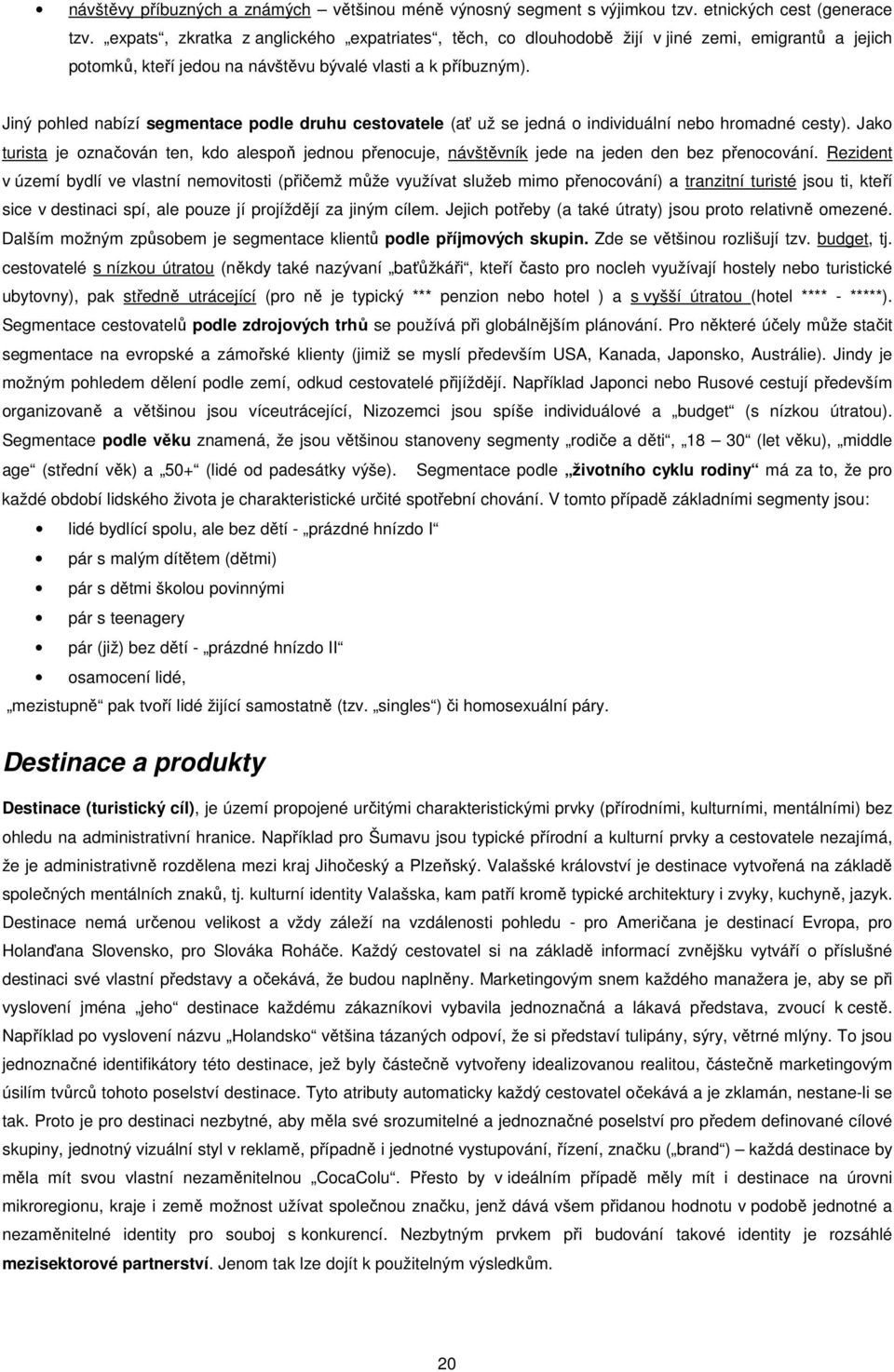Jiný pohled nabízí segmentace podle druhu cestovatele (ať už se jedná o individuální nebo hromadné cesty).