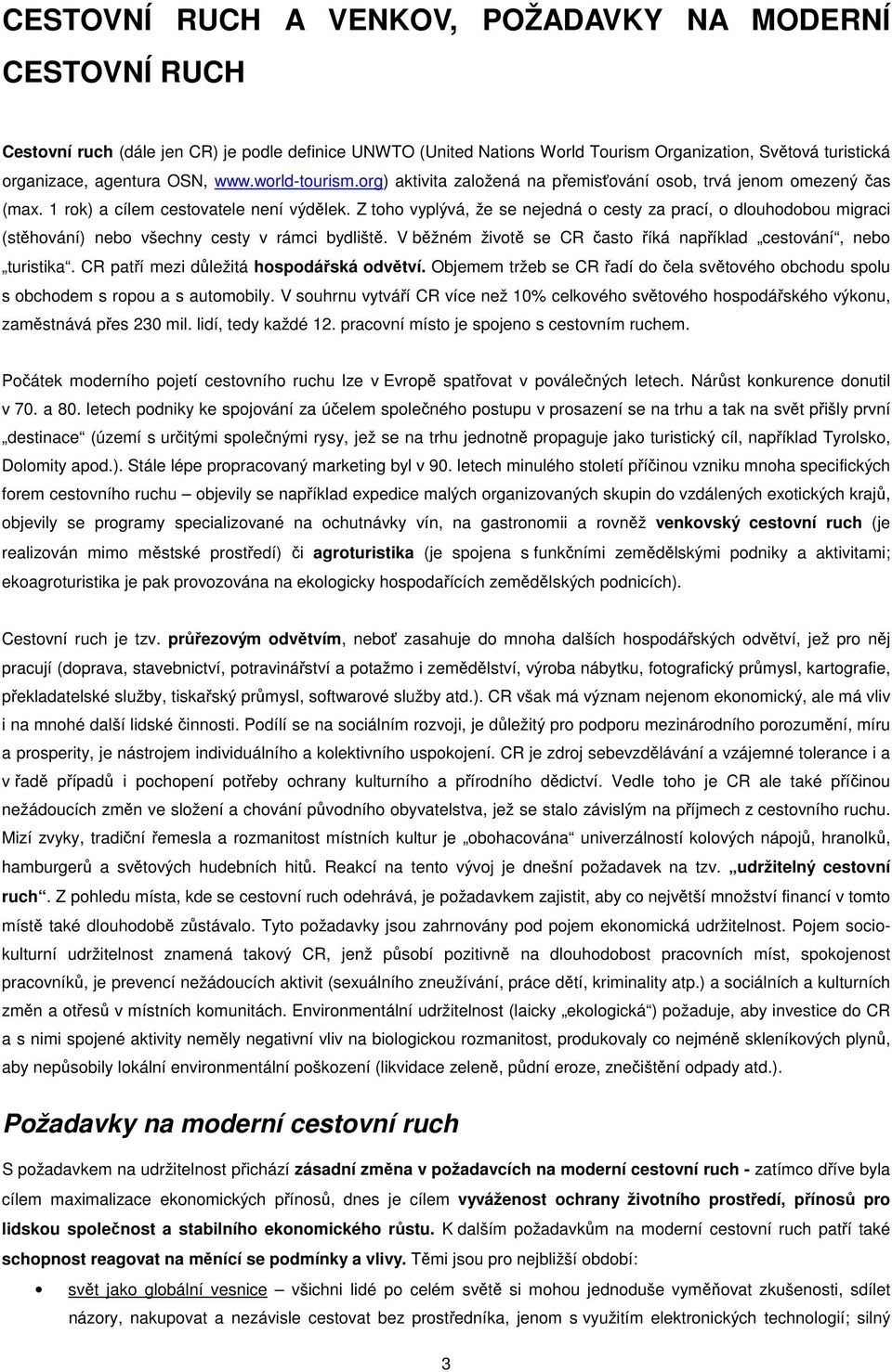 Z toho vyplývá, že se nejedná o cesty za prací, o dlouhodobou migraci (stěhování) nebo všechny cesty v rámci bydliště. V běžném životě se CR často říká například cestování, nebo turistika.