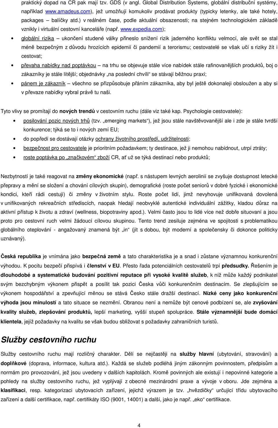 ) v reálném čase, podle aktuální obsazenosti; na stejném technologickém základě vznikly i virtuální cestovní kanceláře (např. www.expedia.