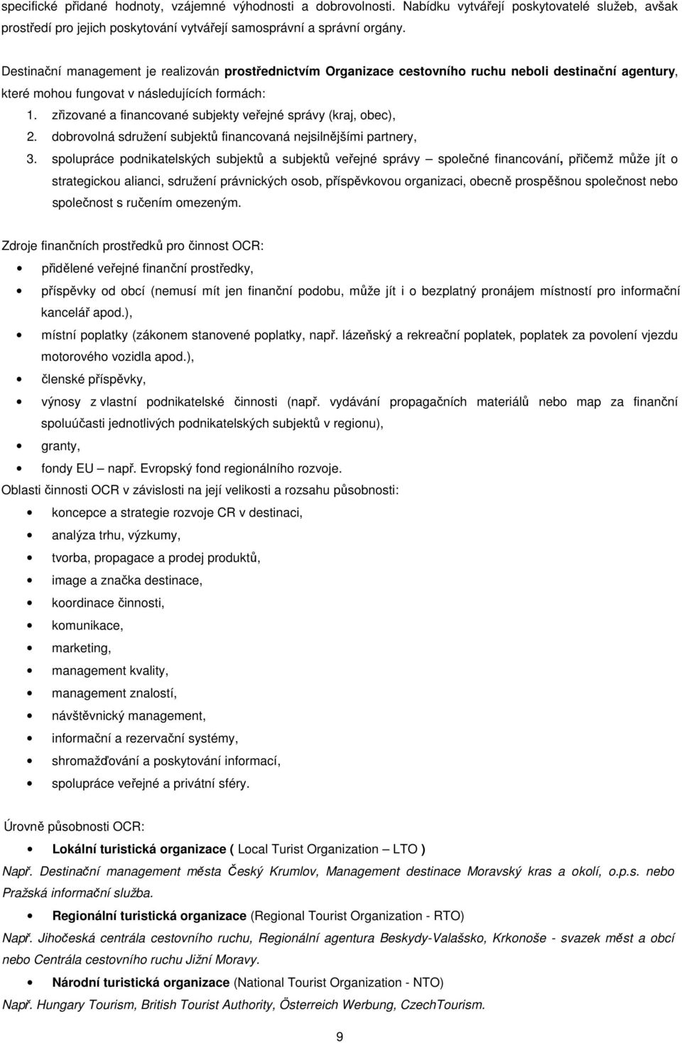 zřizované a financované subjekty veřejné správy (kraj, obec), 2. dobrovolná sdružení subjektů financovaná nejsilnějšími partnery, 3.