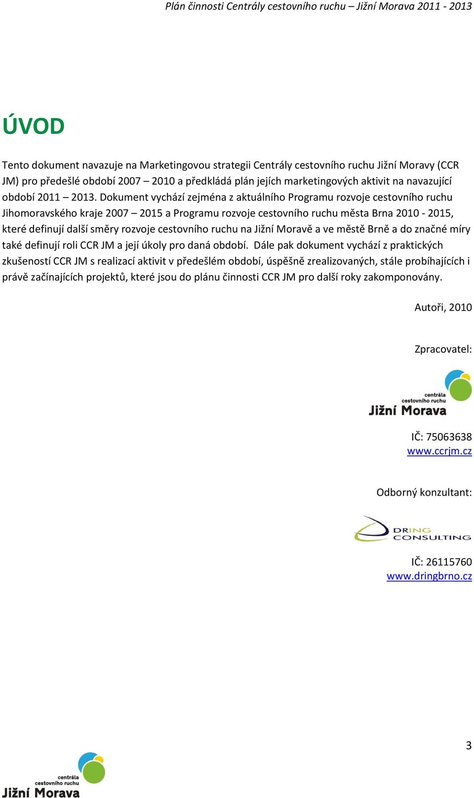 Dokument vychází zejména z aktuálního Programu rozvoje cestovního ruchu Jihomoravského kraje 2007 2015 a Programu rozvoje cestovního ruchu města Brna 2010-2015, které definují další směry rozvoje