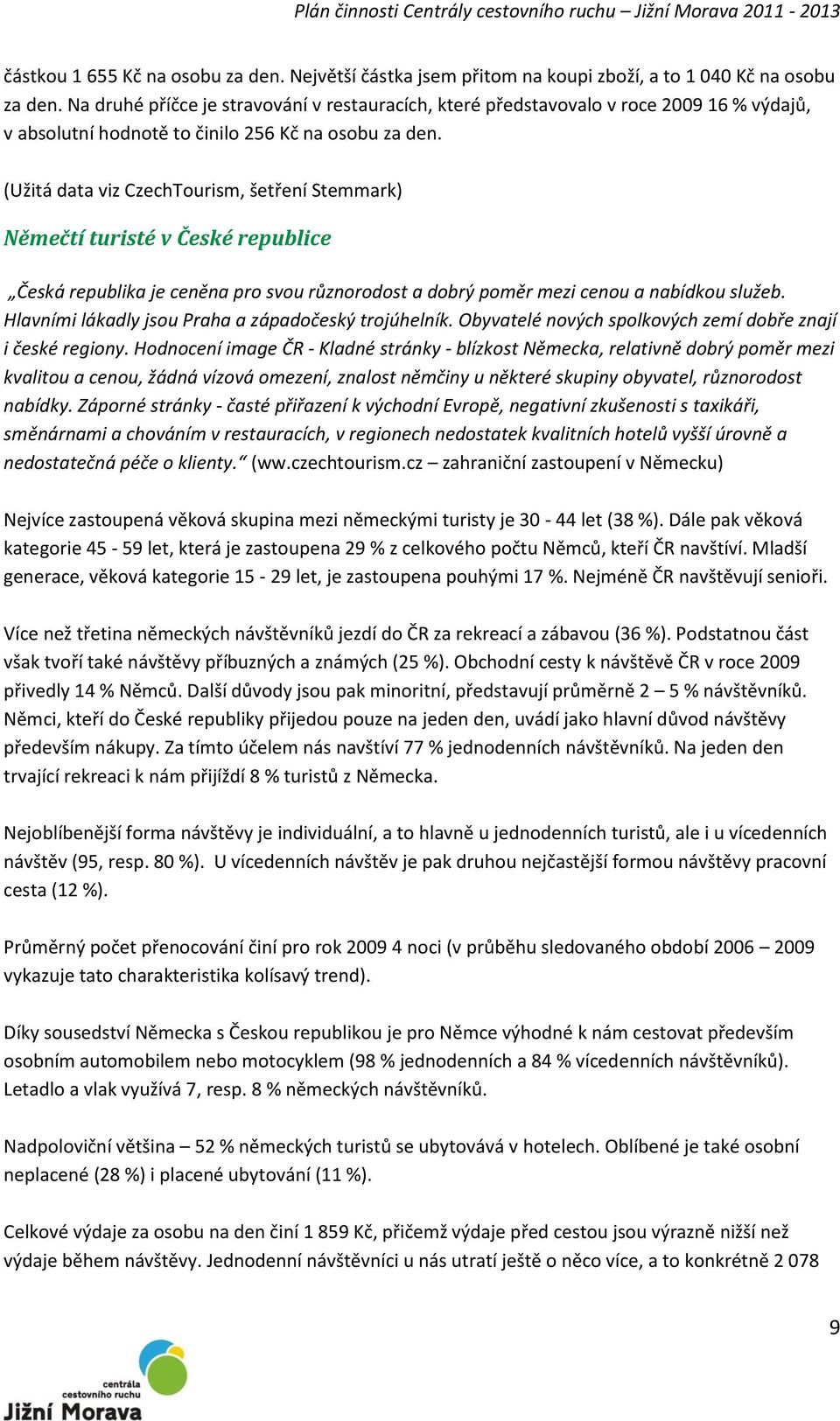 (Užitá data viz CzechTourism, šetření Stemmark) Němečtí turisté v České republice Česká republika je ceněna pro svou různorodost a dobrý poměr mezi cenou a nabídkou služeb.