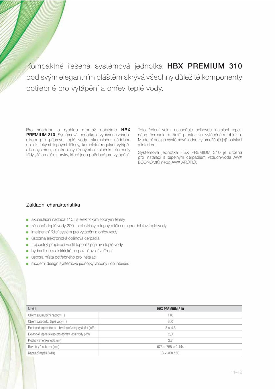 Systémová jednotka je vybavena zásobníkem pro přípravu teplé vody, akumulační nádobou s elektrickými topnými tělesy, kompletní regulací vytápěcího systému, elektronicky řízenými cirkulačními čerpadly