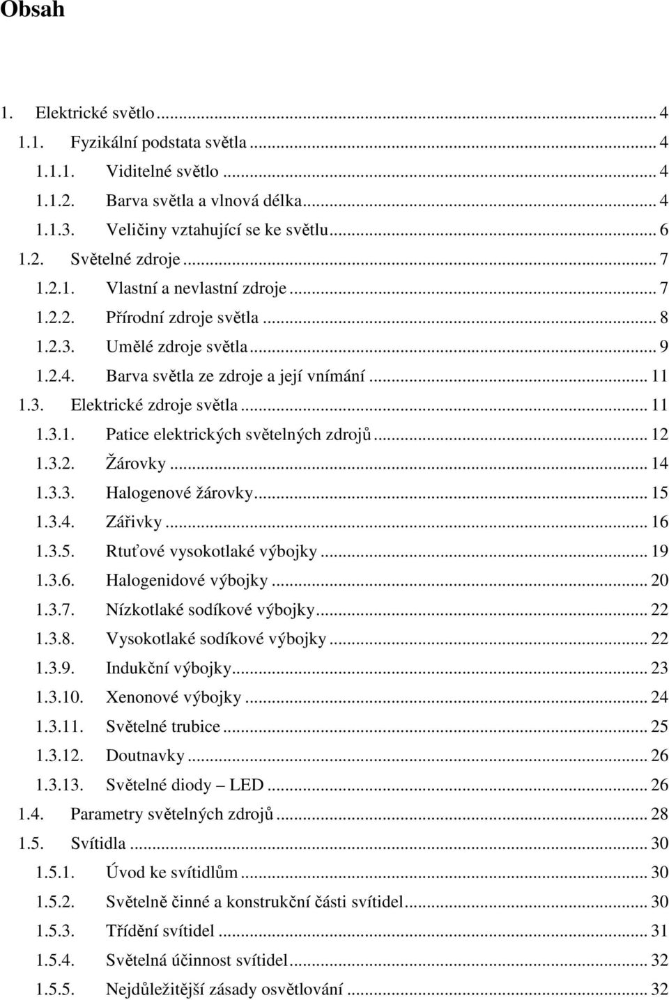 .. 12 1.3.2. Žárovky... 14 1.3.3. Halogenové žárovky... 15 1.3.4. Zářivky... 16 1.3.5. Rtuťové vysokotlaké výbojky... 19 1.3.6. Halogenidové výbojky... 20 1.3.7. Nízkotlaké sodíkové výbojky... 22 1.3.8.