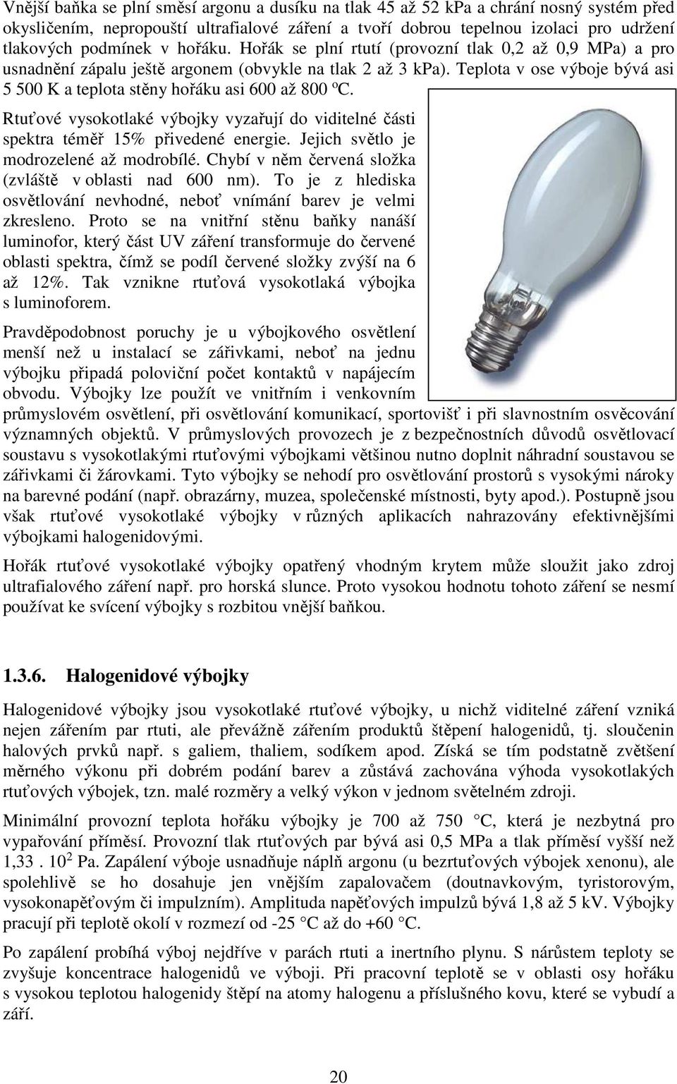 Teplota v ose výboje bývá asi 5 500 K a teplota stěny hořáku asi 600 až 800 o C. Rtuťové vysokotlaké výbojky vyzařují do viditelné části spektra téměř 15% přivedené energie.