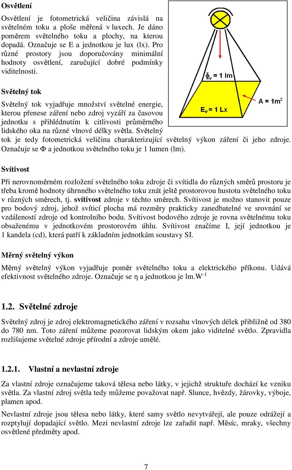 Světelný tok Světelný tok vyjadřuje množství světelné energie, kterou přenese záření nebo zdroj vyzáří za časovou jednotku s přihlédnutím k citlivosti průměrného lidského oka na různé vlnové délky