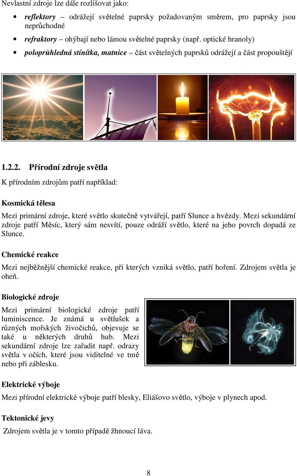 2. Přírodní zdroje světla K přírodním zdrojům patří například: Kosmická tělesa Mezi primární zdroje, které světlo skutečně vytvářejí, patří Slunce a hvězdy.