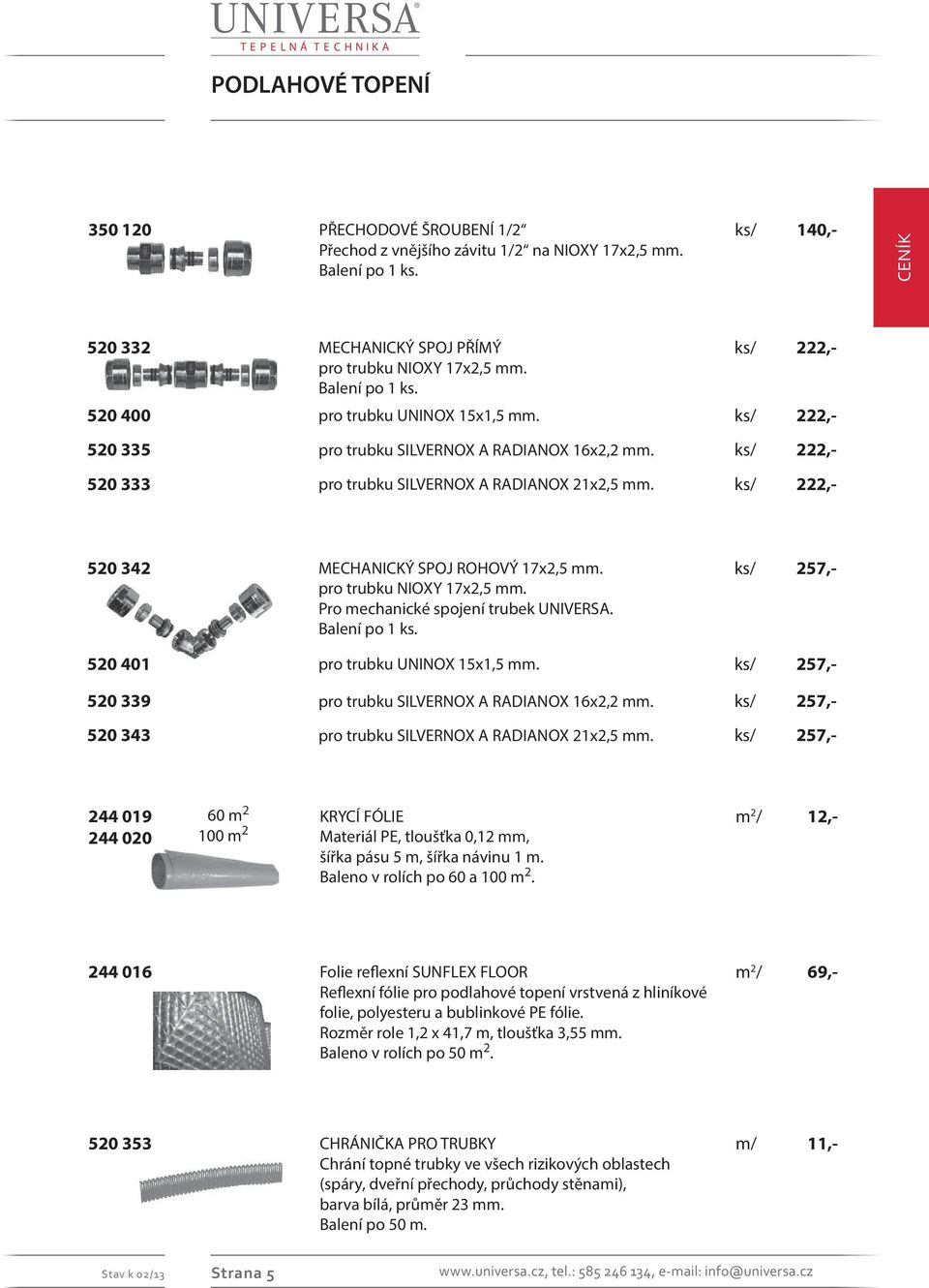 ks/ 222,- 520 342 MECHANICKÝ SPOJ ROHOVÝ 17x2,5 mm. pro trubku NIOXY 17x2,5 mm. Pro mechanické spojení trubek UNIVERSA. Balení po 1 ks. ks/ 257,- 520 401 pro trubku UNINOX 15x1,5 mm.