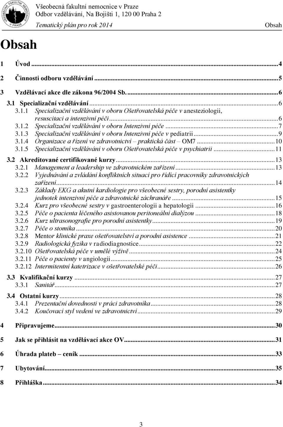 .. 10 3.1.5 Specializační vzdělávání v oboru Ošetřovatelská péče v psychiatrii... 11 3.2 Akreditované certifikované kurzy... 13 3.2.1 Management a leadership ve zdravotnickém zařízení... 13 3.2.2 Vyjednávání a zvládání konfliktních situací pro řídící pracovníky zdravotnických zařízení.