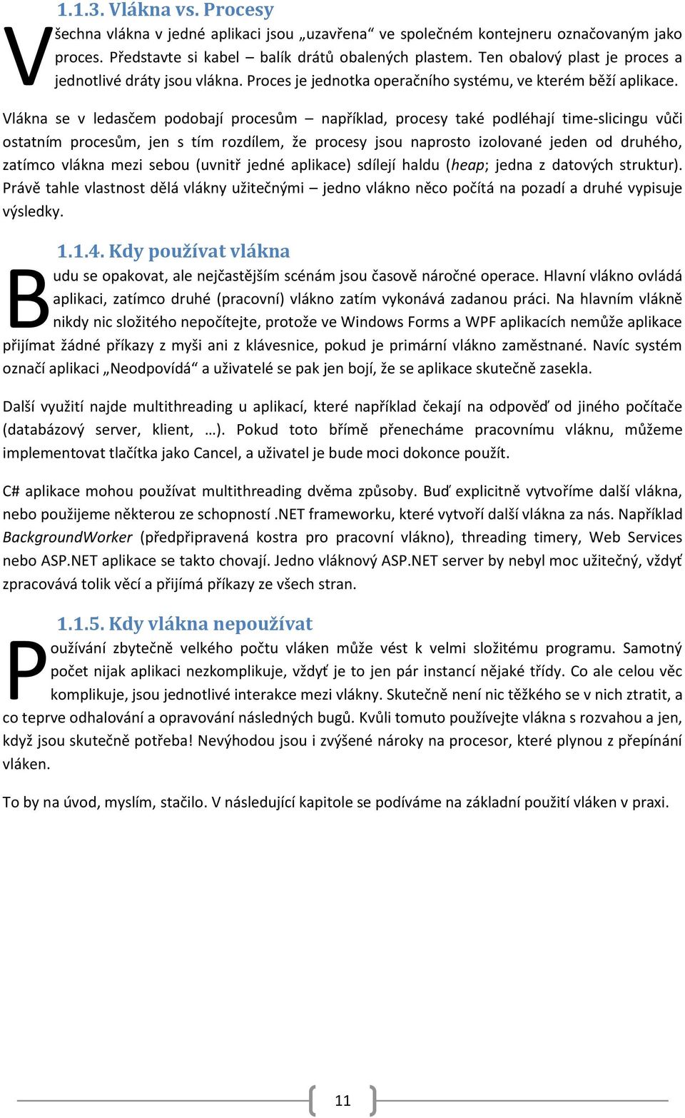 Vlákna se v ledasčem podobají procesům například, procesy také podléhají time-slicingu vůči ostatním procesům, jen s tím rozdílem, že procesy jsou naprosto izolované jeden od druhého, zatímco vlákna