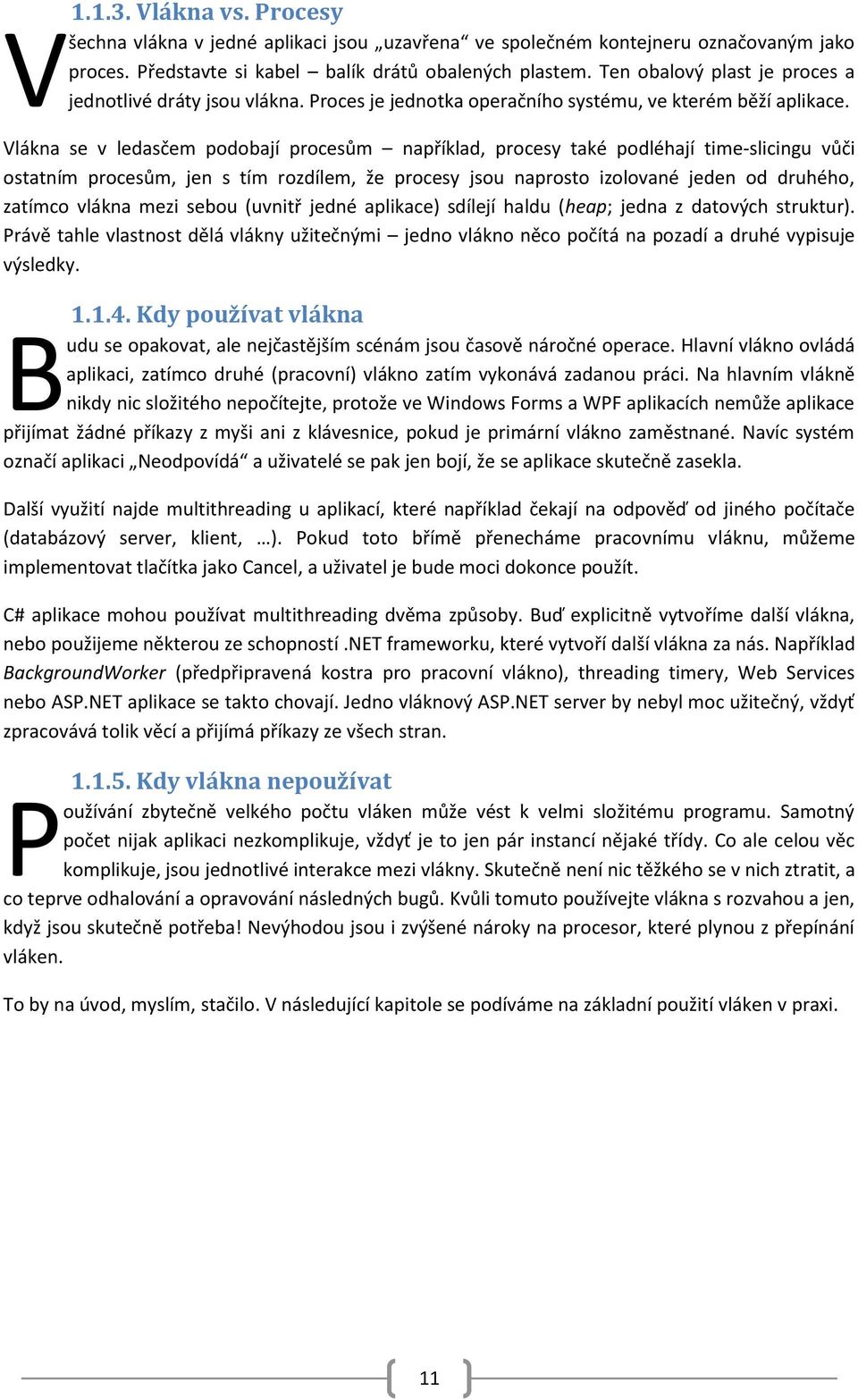 Vlákna se v ledasčem podobají procesům například, procesy také podléhají time-slicingu vůči ostatním procesům, jen s tím rozdílem, že procesy jsou naprosto izolované jeden od druhého, zatímco vlákna