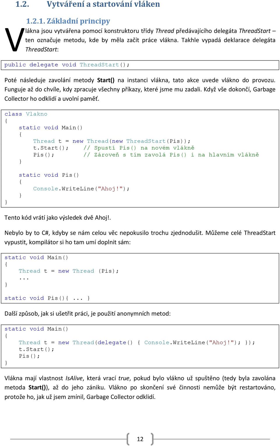 Funguje až do chvíle, kdy zpracuje všechny příkazy, které jsme mu zadali. Když vše dokončí, Garbage Collector ho odklidí a uvolní paměť. class Vlakno Thread t = new Thread(new ThreadStart(Pis)); t.