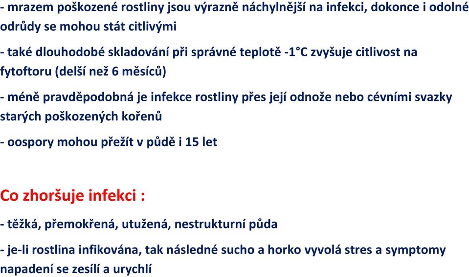 její odnože nebo cévními svazky starých poškozených kořenů - oospory mohou přežít v půdě i 15 let Co zhoršuje infekci : - těžká,