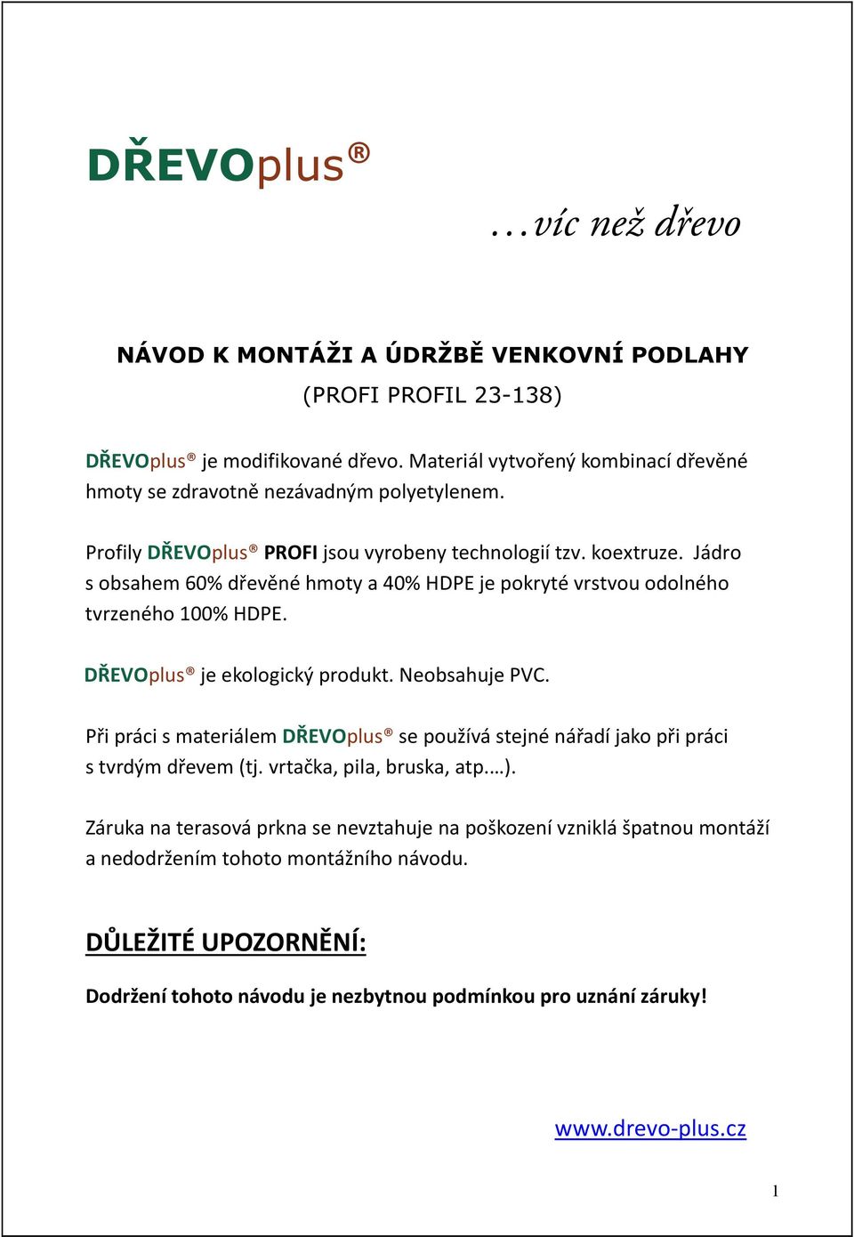 Jádro s obsahem 60% dřevěné hmoty a 40% HDPE je pokryté vrstvou odolného tvrzeného 100% HDPE. DŘEVOplus je ekologický produkt. Neobsahuje PVC.