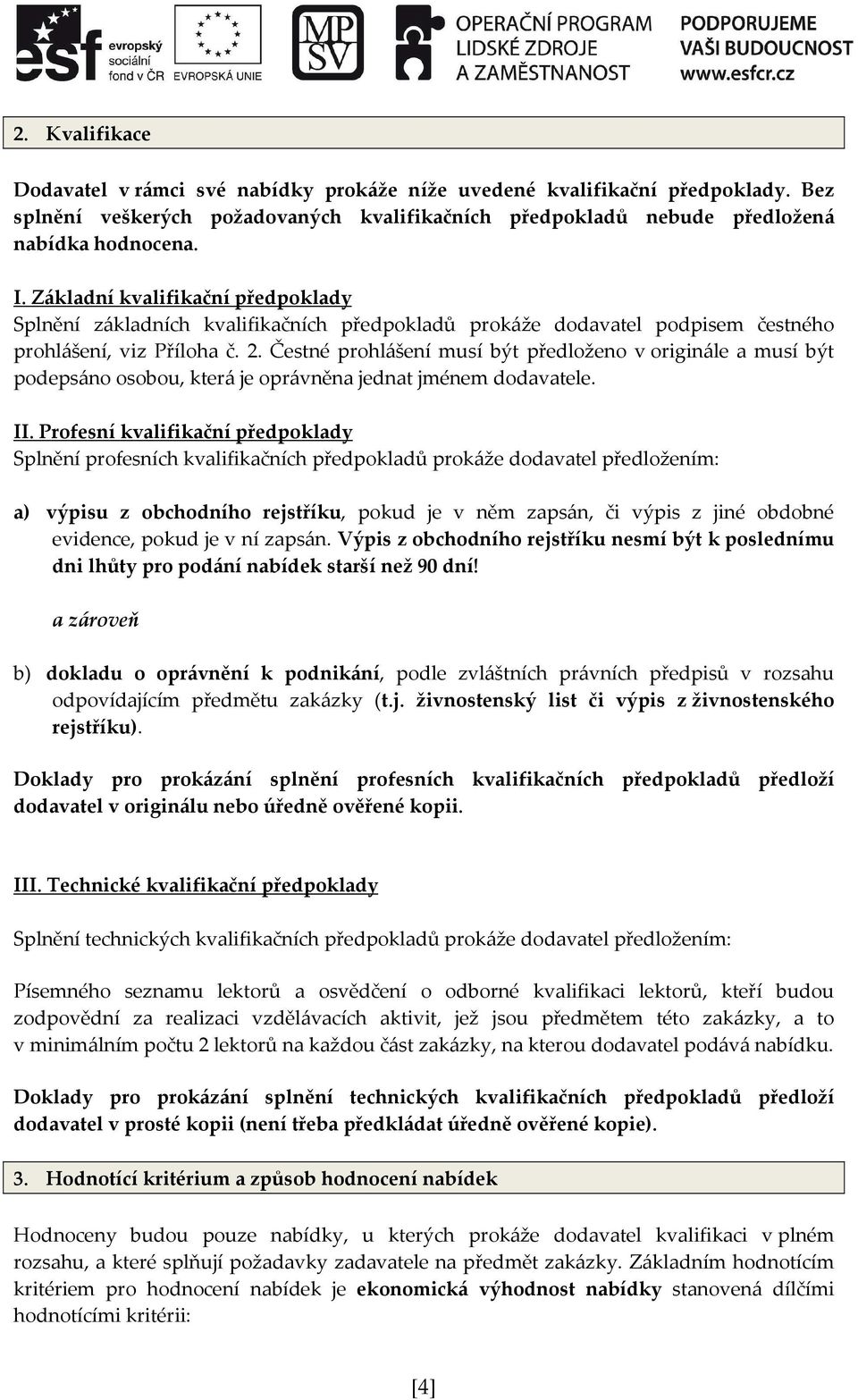 Čestné prohlášení musí být předloženo v originále a musí být podepsáno osobou, která je oprávněna jednat jménem dodavatele. II.