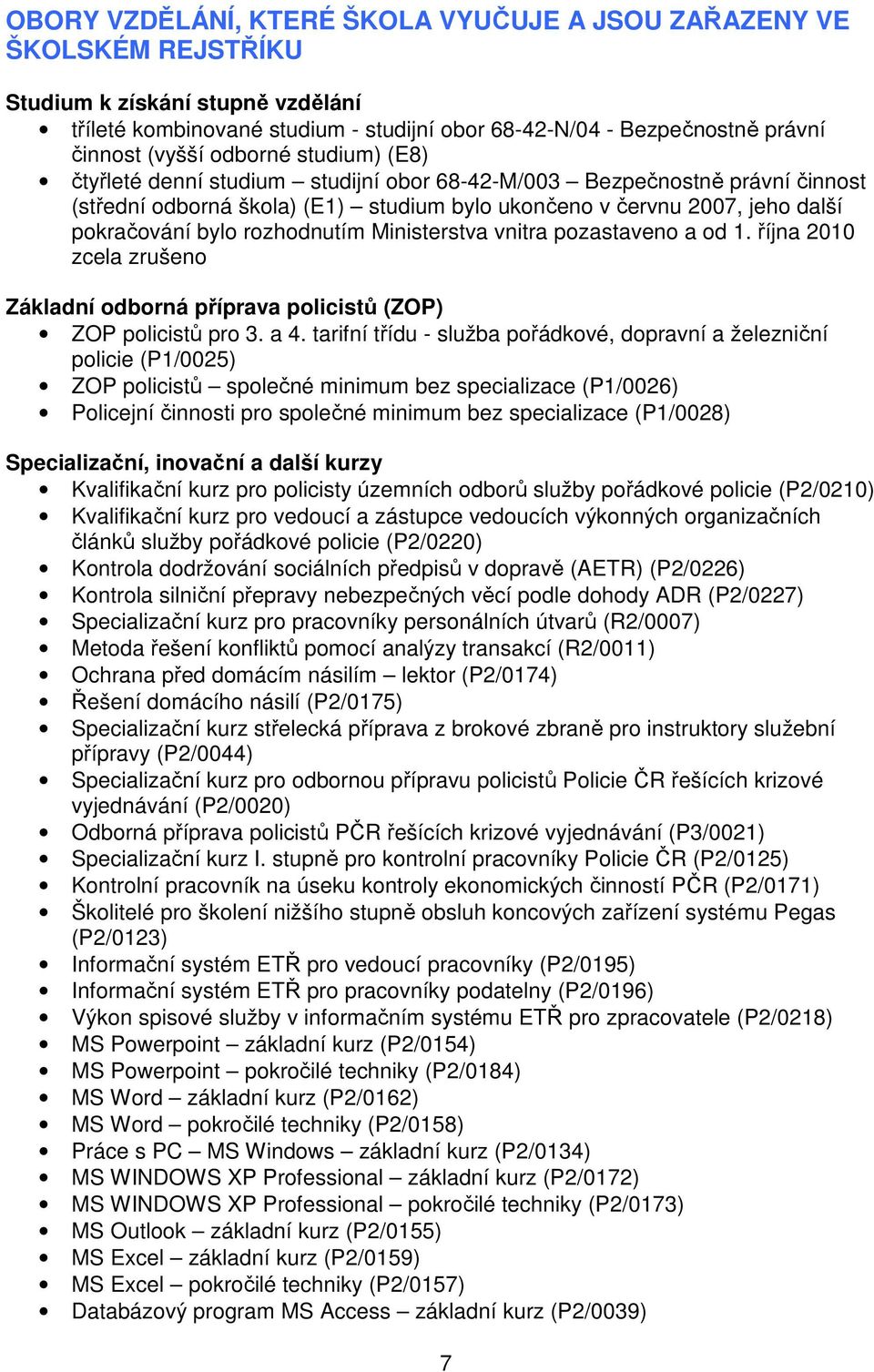 rozhodnutím Ministerstva vnitra pozastaveno a od 1. října 2010 zcela zrušeno Základní odborná příprava policistů (ZOP) ZOP policistů pro 3. a 4.