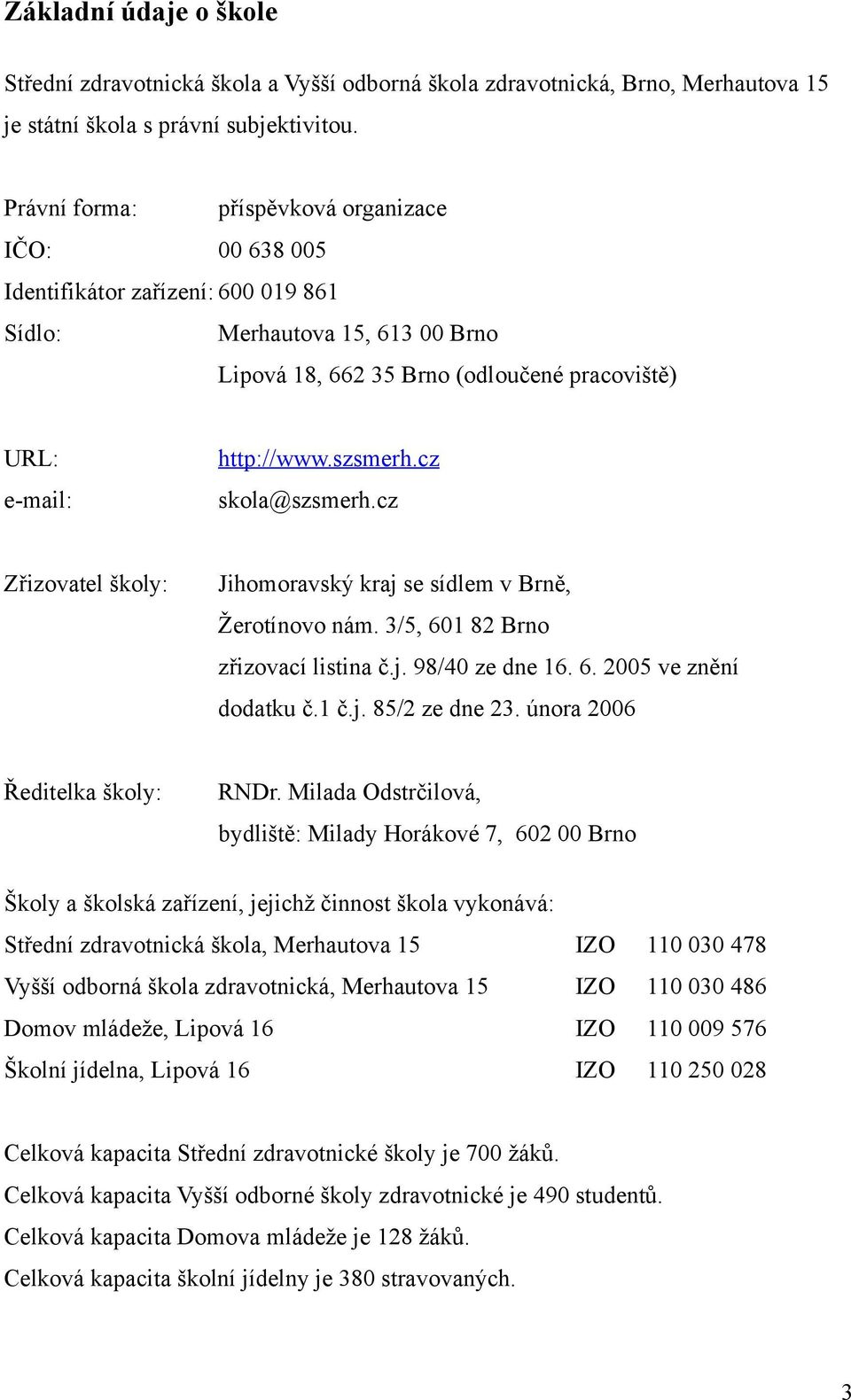 szsmerh.cz skola@szsmerh.cz Zřizovatel školy: Jihomoravský kraj se sídlem v Brně, Žerotínovo nám. 3/5, 601 82 Brno zřizovací listina č.j. 98/40 ze dne 16. 6. 2005 ve znění dodatku č.1 č.j. 85/2 ze dne 23.