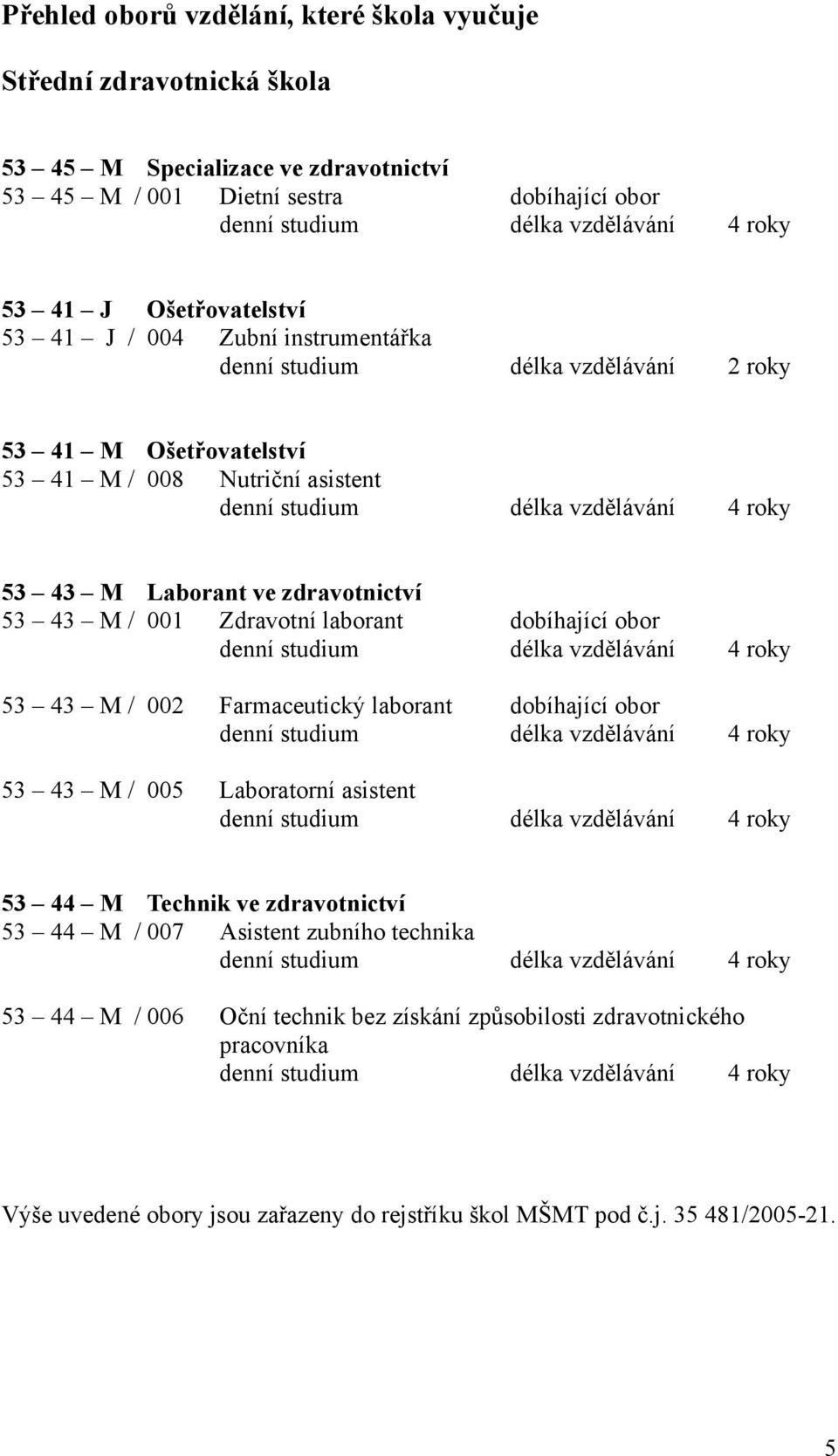 ve zdravotnictví 53 43 M / 001 Zdravotní laborant dobíhající obor denní studium délka vzdělávání 4 roky 53 43 M / 002 Farmaceutický laborant dobíhající obor denní studium délka vzdělávání 4 roky 53