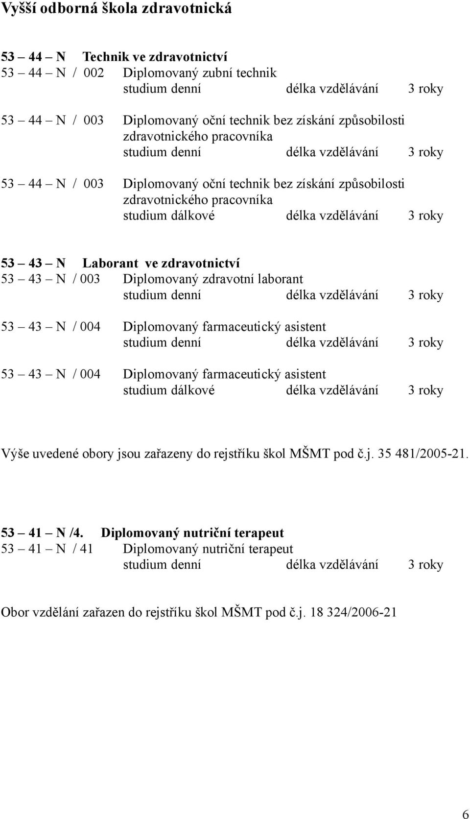 3 roky 53 43 N Laborant ve zdravotnictví 53 43 N / 003 Diplomovaný zdravotní laborant studium denní délka vzdělávání 3 roky 53 43 N / 004 Diplomovaný farmaceutický asistent studium denní délka