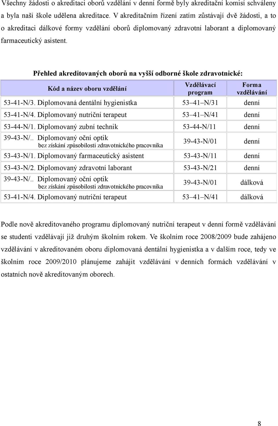 Přehled akreditovaných oborů na vyšší odborné škole zdravotnické: Kód a název oboru vzdělání Vzdělávací program Forma vzdělávání 53-41-N/3. Diplomovaná dentální hygienistka 53 41 N/31 denní 53-41-N/4.
