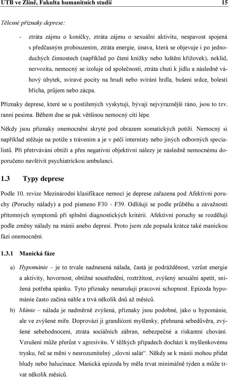 svíravé pocity na hrudi nebo svírání hrdla, bušení srdce, bolesti břicha, průjem nebo zácpa. Příznaky deprese, které se u postižených vyskytují, bývají nejvýraznější ráno, jsou to tzv. ranní pesima.