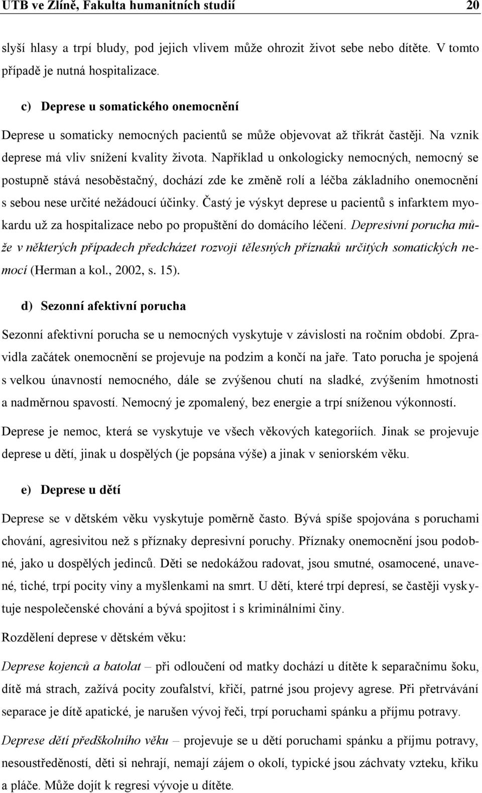 Například u onkologicky nemocných, nemocný se postupně stává nesoběstačný, dochází zde ke změně rolí a léčba základního onemocnění s sebou nese určité nežádoucí účinky.