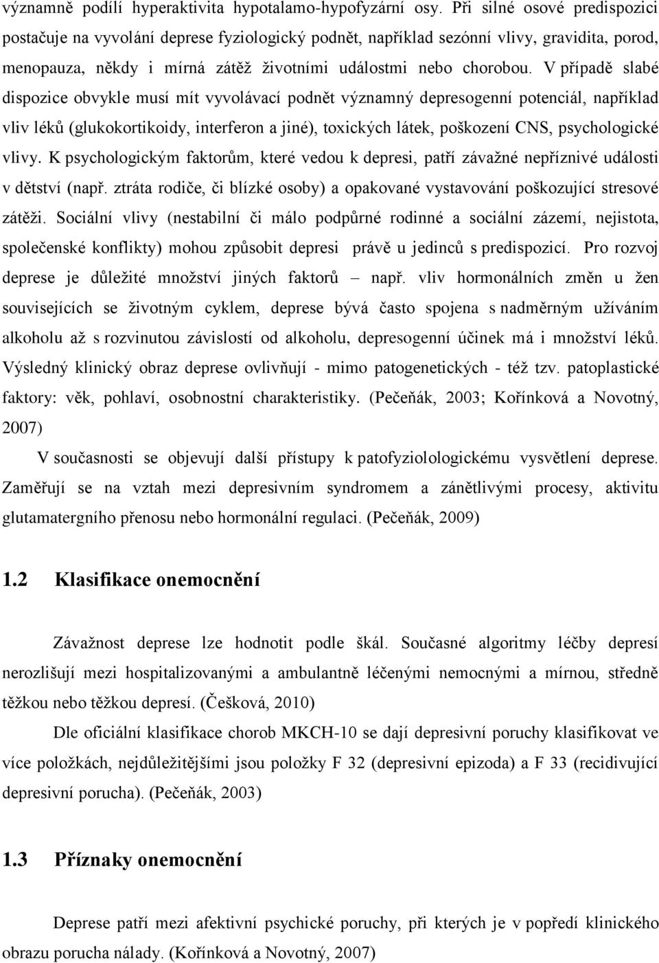 V případě slabé dispozice obvykle musí mít vyvolávací podnět významný depresogenní potenciál, například vliv léků (glukokortikoidy, interferon a jiné), toxických látek, poškození CNS, psychologické