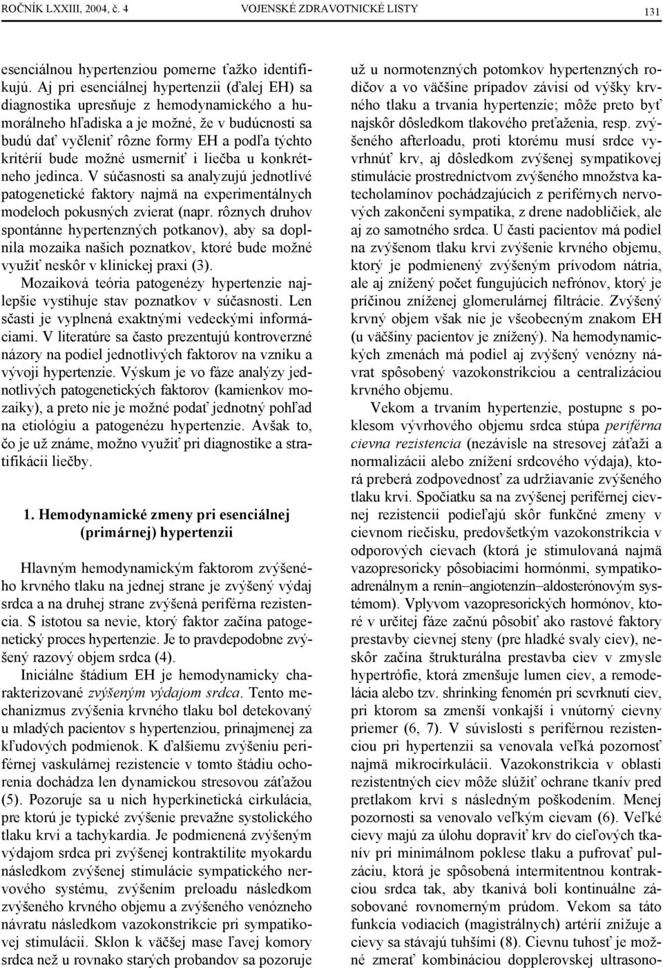 bude možné usmerniť i liečba u konkrétneho jedinca. V súčasnosti sa analyzujú jednotlivé patogenetické faktory najmä na experimentálnych modeloch pokusných zvierat (napr.