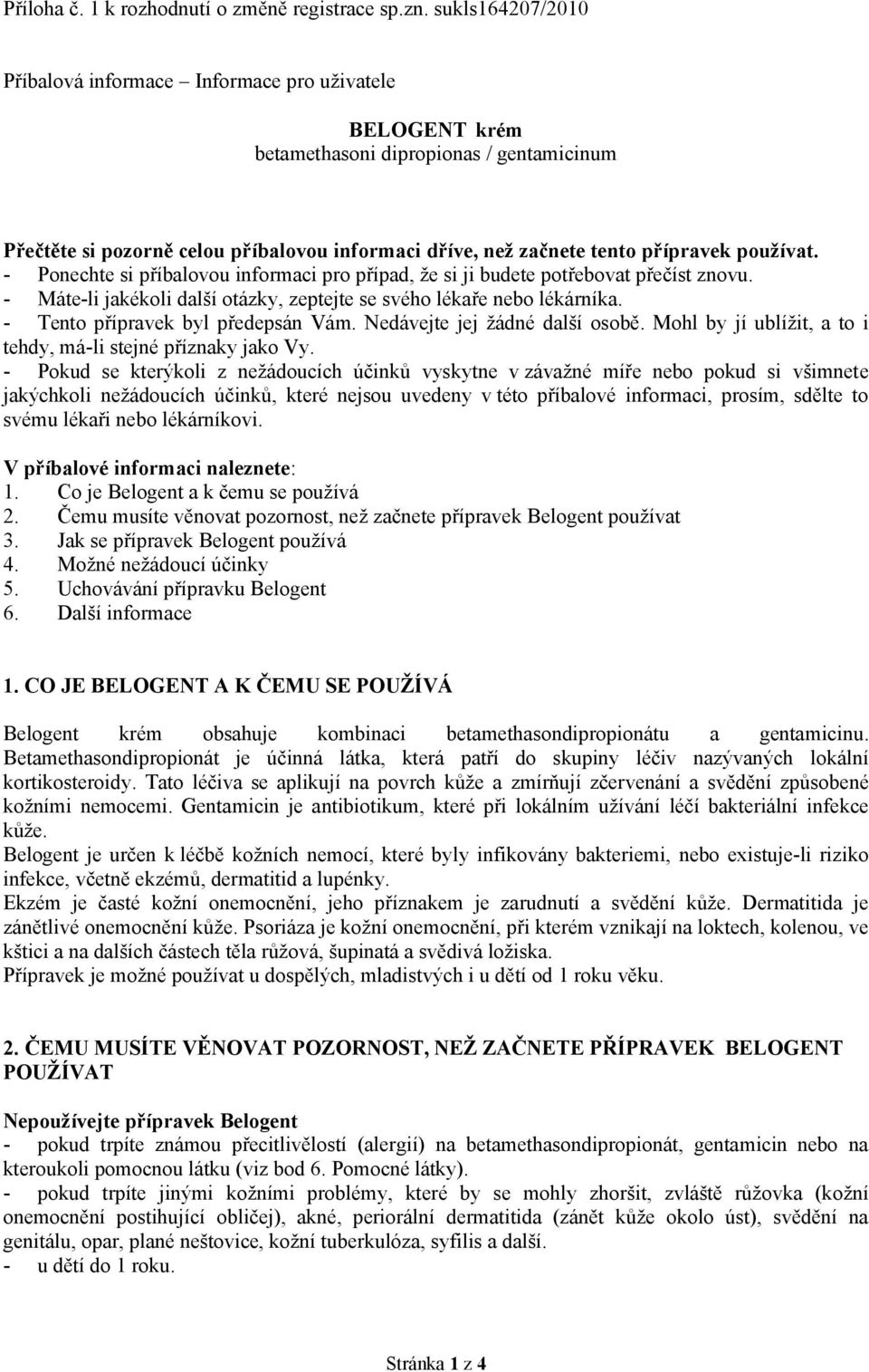 používat. - Ponechte si příbalovou informaci pro případ, že si ji budete potřebovat přečíst znovu. - Máte-li jakékoli další otázky, zeptejte se svého lékaře nebo lékárníka.