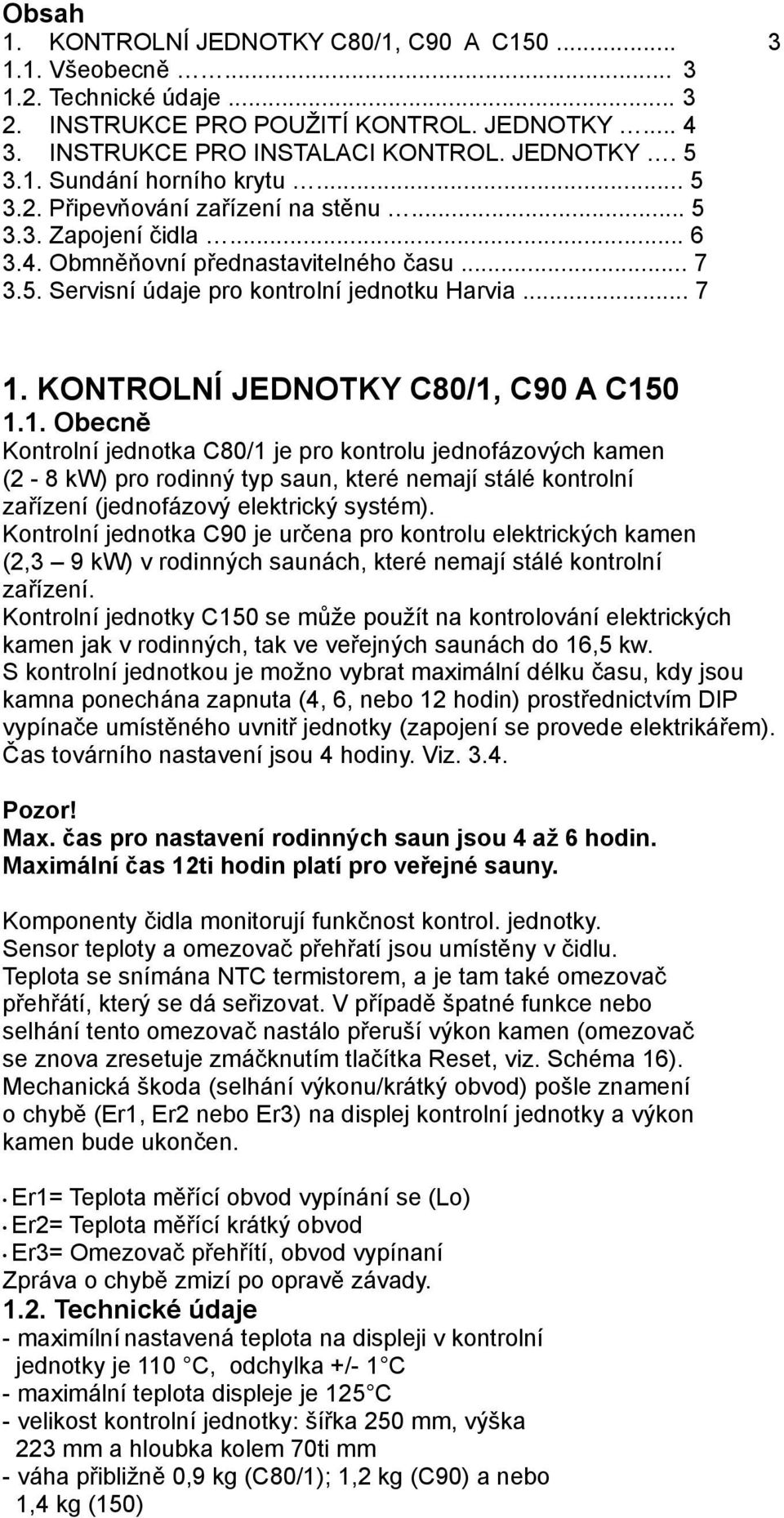 KONTROLNÍ JEDNOTKY C80/1, C90 A C150 1.1. Obecně Kontrolní jednotka C80/1 je pro kontrolu jednofázových kamen (2-8 kw) pro rodinný typ saun, které nemají stálé kontrolní zařízení (jednofázový elektrický systém).