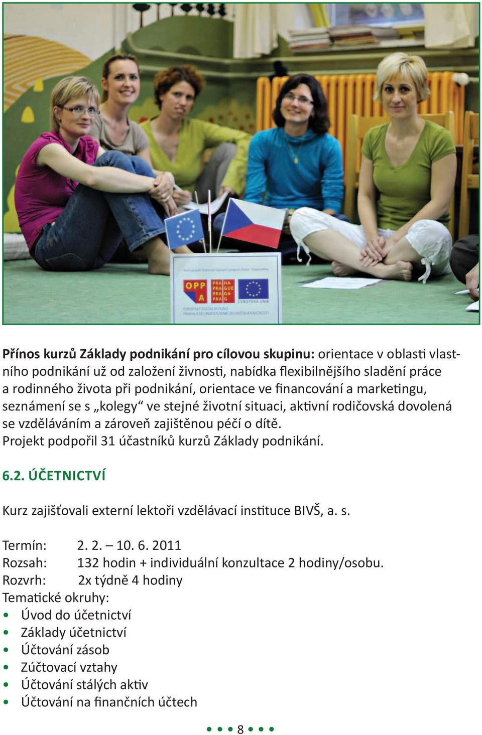 Projekt podpořil 31 účastníků kurzů Základy podnikání. 6.2. Účetnictví Kurz zajišťovali externí lektoři vzdělávací instituce BIVŠ, a. s. Termín: 2. 2. 10. 6. 2011 Rozsah: 132 hodin + individuální konzultace 2 hodiny/osobu.