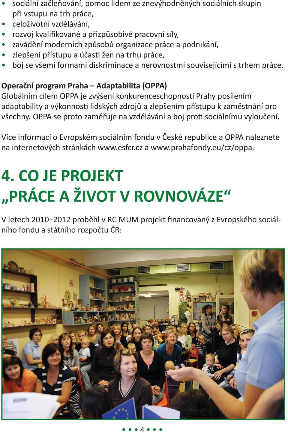 Operační program Praha Adaptabilita (OPPA) Globálním cílem OPPA je zvýšení konkurenceschopnosti Prahy posílením adaptability a výkonnosti lidských zdrojů a zlepšením přístupu k zaměstnání pro všechny.