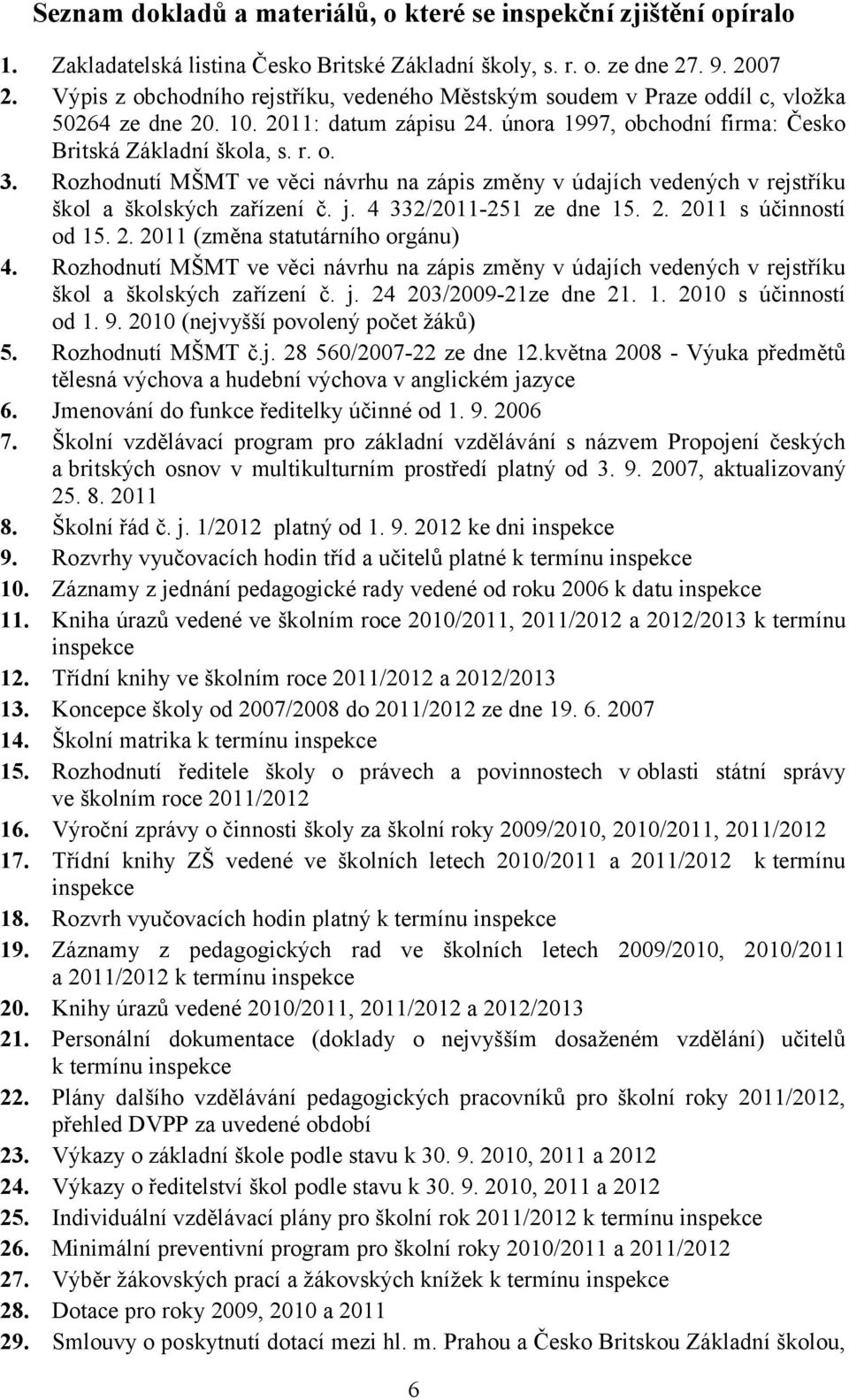 Rozhodnutí MŠMT ve věci návrhu na zápis změny v údajích vedených v rejstříku škol a školských zařízení č. j. 4 332/2011-251 ze dne 15. 2. 2011 s účinností od 15. 2. 2011 (změna statutárního orgánu) 4.