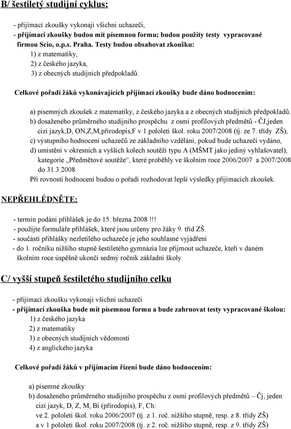 Celkové pořadí žáků vykonávajících přijímací zkoušky bude dáno hodnocením: a) písemných zkoušek z matematiky, z českého jazyka a z obecných studijních předpokladů.