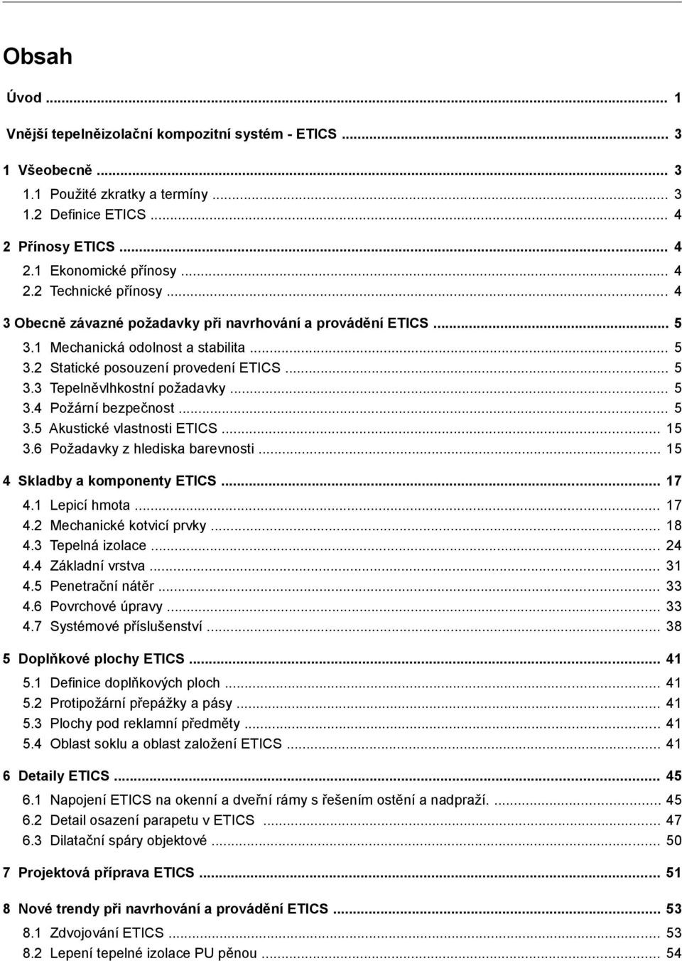 .. 5 3.5 Akustické vlastnosti ETICS... 15 3.6 Požadavky z hlediska barevnosti... 15 4 Skladby a komponenty ETICS... 17 4.1 Lepicí hmota... 17 4.2 Mechanické kotvicí prvky... 18 4.3 Tepelná izolace.