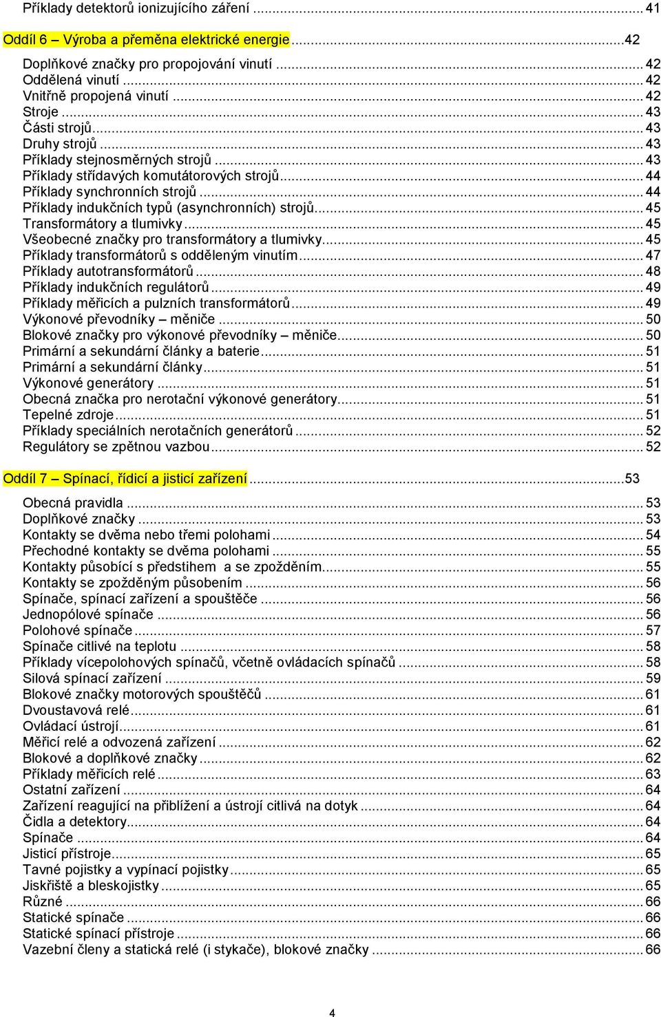 .. 44 Příklady indukčních typů (asynchronních) strojů... 45 Transformátory a tlumivky... 45 Všeobecné značky pro transformátory a tlumivky... 45 Příklady transformátorů s odděleným vinutím.