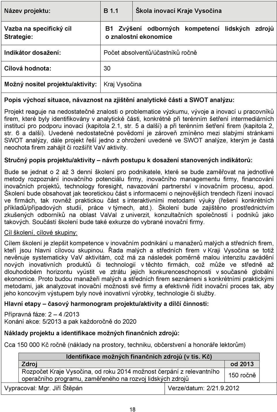 hodnota: 30 Možný nositel projektu/aktivity: Kraj Vysočina Popis výchozí situace, návaznost na zjištění analytické části a SWOT analýzu: Projekt reaguje na nedostatečné znalosti o problematice